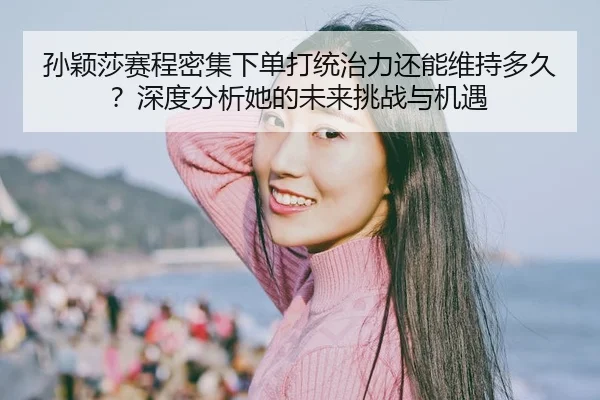 孙颖莎赛程密集下单打统治力还能维持多久？深度分析她的未来挑战与机遇 | AYX FIFA WorldCup