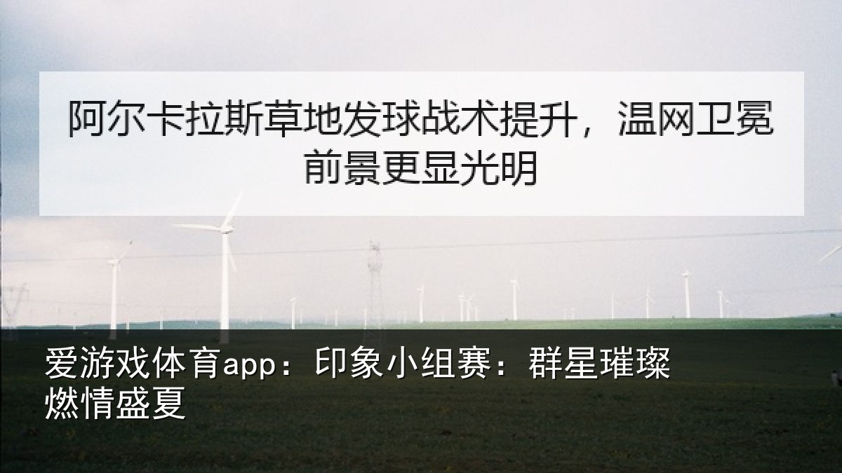 爱游戏体育app：印象小组赛：群星璀璨燃情盛夏
