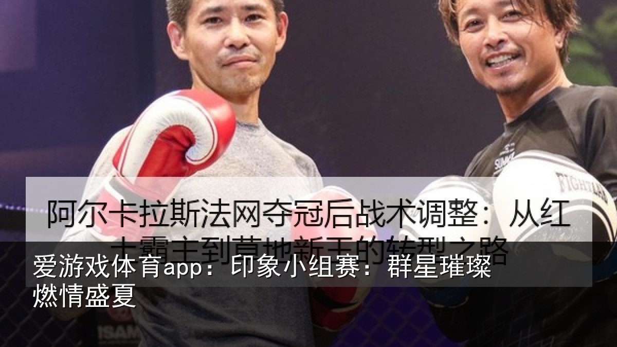 爱游戏体育app：印象小组赛：群星璀璨燃情盛夏