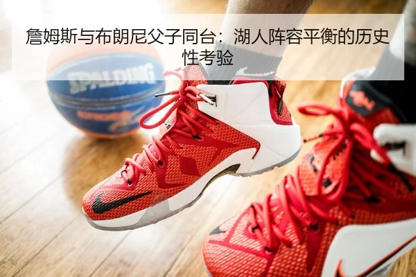 詹姆斯与布朗尼父子同台：湖人阵容平衡的历史性考验