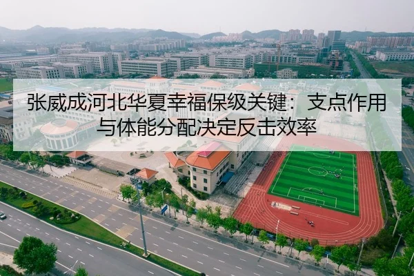 张威成河北华夏幸福保级关键：支点作用与体能分配决定反击效率