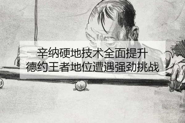 辛纳硬地技术全面提升 德约王者地位遭遇强劲挑战