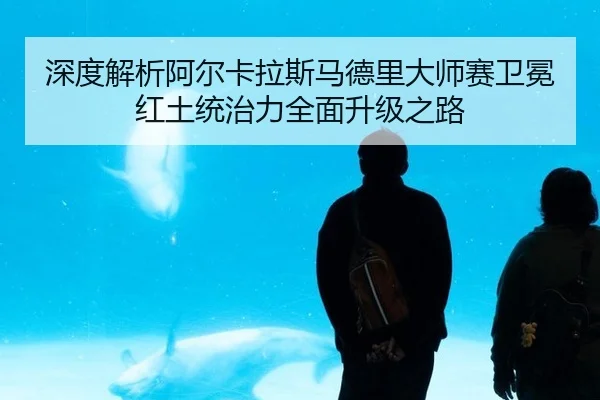 shen-du-jie-xi-a-er-ka-la-si-ma-de-li-da-shi-sai-wei-mian-hong-tu-tong-zhi-li-quan-mian-sheng-ji-zhi-lu-3-989.jpg