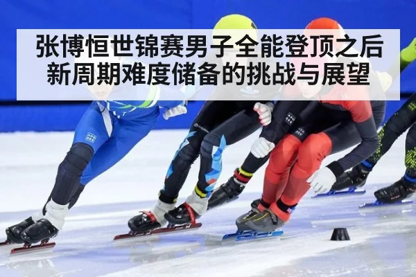 张博恒世锦赛男子全能登顶之后新周期难度储备的挑战与展望