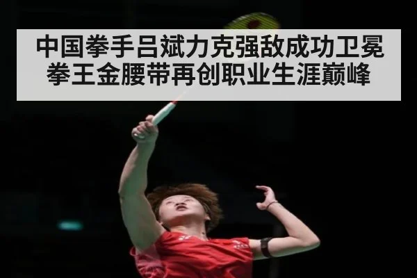 中国拳手吕斌力克强敌成功卫冕拳王金腰带再创职业生涯巅峰